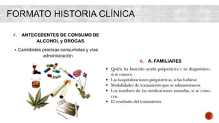 F. ANTECEDENTES DE CONSUMO DE
ALCOHOL y DROGAS
 Cantidades precisas consumidas y vías
administración
G. A. FAMILIARES
 