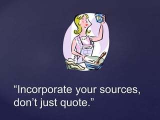“Incorporate your sources, 
don’t just quote.” 
 
