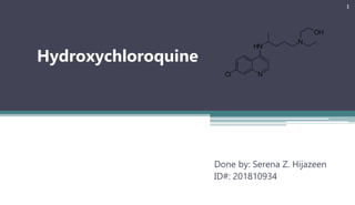 Hydroxychloroquine
Done by: Serena Z. Hijazeen
ID#: 201810934
1
 