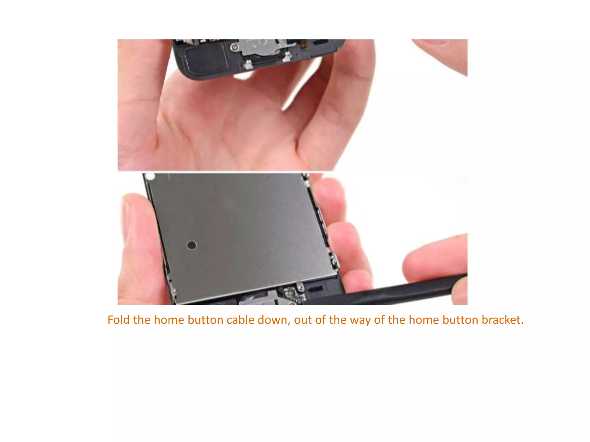 Fold the home button cable down, out of the way of the home button bracket.
 