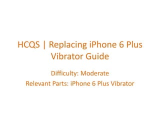HCQS | Replacing iPhone 6 Plus
Vibrator Guide
Difficulty: Moderate
Relevant Parts: iPhone 6 Plus Vibrator
 