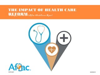 THE IMPACT OF HEALTH CARE REFORM
Findings from the 2014 Aflac WorkForces Report
HCR14027 03/25/2014
 