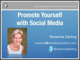 Hawaii Court Reporters and Captioners Association • May 22, 2010




Promote Yourself
with Social Media
                             Roxanne Darling
      roxanne@barefeetstudios.com
                                   @roxannedarling
 