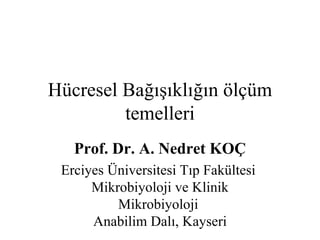 Hücresel Bağışıklığın ölçüm
         temelleri
   Prof. Dr. A. Nedret KOÇ
 Erciyes Üniversitesi Tıp Fakültesi
      Mikrobiyoloji ve Klinik
          Mikrobiyoloji
      Anabilim Dalı, Kayseri
 