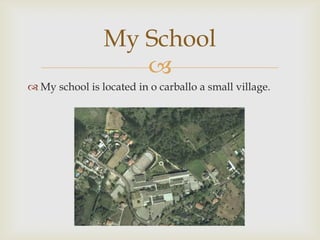 My School
                   
 My school is located in o carballo a small village.
 