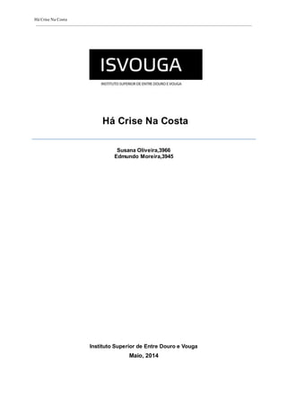 Há Crise Na Costa
Há Crise Na Costa
Susana Oliveira,3966
Edmundo Moreira,3945
Instituto Superior de Entre Douro e Vouga
Maio, 2014
 