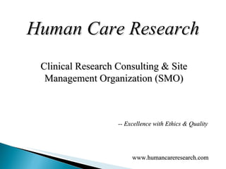 Human Care Research Clinical Research Consulting & Site Management Organization (SMO) www.humancareresearch.com  -- Excellence with Ethics & Quality 