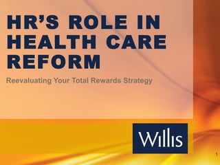 HR’S ROLE IN
HEALTH CARE
REFORM
Reevaluating Your Total Rewards Strategy




                                           1
 