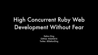 High Concurrent Ruby Web
Development Without Fear
Delton Ding
GitHub: @dsh0416
Twitter: @DeltonDing
 