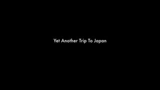 Yet Another Trip To Japan
 