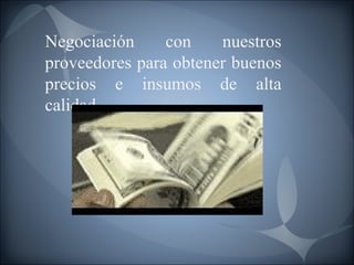 Negociación con nuestros proveedores para obtener buenos precios e insumos de alta calidad. 