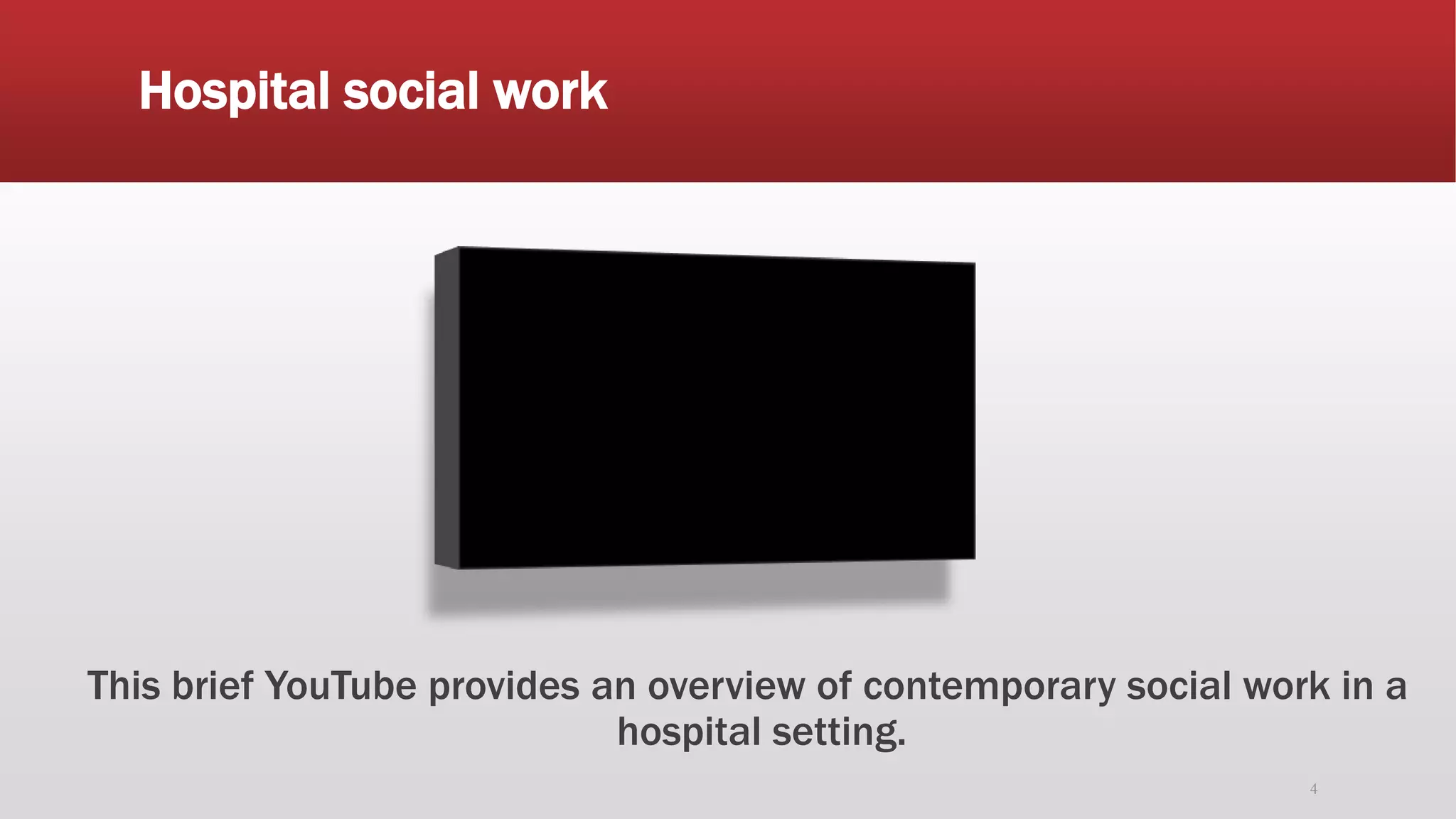 Hospital social work
This brief YouTube provides an overview of contemporary social work in a
hospital setting.
4
 