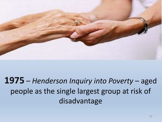 10
1975 – Henderson Inquiry into Poverty – aged
people as the single largest group at risk of
disadvantage
10
 