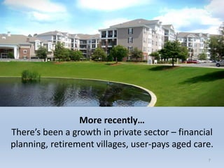 77
More recently…
There’s been a growth in private sector – financial
planning, retirement villages, user-pays aged care.
 