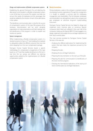 Design and implementation of flexible compensation systems

Stock incentives

Establishing the general framework for, and selecting the
alternatives to be included in, a flexible compensation system
is one of the keys to its success. This analysis must take into
account the needs of employees and the advantages that
would be yielded by the inclusion of each of the alternatives
in the system.

Giving employees a stake in the company is standard practice
among large business organizations.Through this arrangement,
it is sought to establish a common goal for employees,
management and shareholders. The link between employees
and shareholders can add significant value to the company and
give employees an attractive, long-term loyalty-building
instrument.

The beneficiary communication plan is critical to the success
of compensation systems of this type. We prepare all the
necessary documentation and we work alongside
organizations to make presentations and hold meetings with
the beneficiaries of the program in order to explain and
resolve any queries.
System management
When implementing a flexible compensation system, it is
standard practice to have an IT tool enabling the employee
to adequately analyze the different scenarios that may arise
when designing his or her own compensation package.
Garrigues Human Capital Services boasts a specific
methodology for compensation arrangements of this type,
based on an IT tool that enables beneficiaries to find out in
real time the tax savings and different tax planning
opportunities yielded by the implementation of a flexible
compensation system.

Garrigues Human Capital Services has helped to design and
implement stock incentive plans at numerous Spanish
companies (both listed and unlisted). In fact, over half of the
companies making up the Spanish IBEX 35 have engaged us to
design, implement, and analyze the tax and legal implications of,
their stock incentive plans.
The main services provided by Garrigues Human Capital
Services in this area are:
- Analyzing the different alternatives for implementing the
system that best meets the objectives pursued by the
company.
- Designing the plan.
- Analyzing the tax and legal implications.
- Preparing the documentation on the start-up of the plan.
- Preparing the plan for communication to beneficiaries of
the stock incentive program.
- Checking the international implications of the start-up of
stock incentive plans: tax and legal implications.

 
