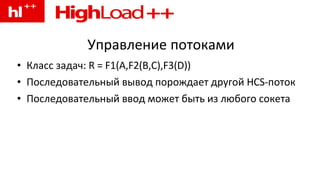 Управление потоками Класс задач: R = F1(A,F2(B,C),F3(D)) Последовательный вывод порождает другой HCS-поток Последовательный ввод может быть из любого сокета 