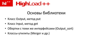 Основы библиотеки Класс Output, метод put Класс Input, метод get Обертки с теми же интерфейсами (Output_sort) Классы-утилиты (Merger и др.) 