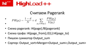 Считаем Pagerank Схема pagerank: I4{page},f8{pagerank} Схема графа: I4{page_from},I2{L}:I4{page_to} Пишем сумматор Output_sum Сортер: Output_sort<Merger<Output_sum>,Output_sum> 