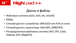 Диски и файлы Файловые системы (ext2, ext3, xfs, reiserfs) RAIDы Сетевой доступ к устройству: SAN (SCSI или ATA по сети) Сетевой доступ к хранилищу: NAS (NFS, SMB/CIFS) Распределенные файловые системы (AFS, DFS, Coda, Hadoop, GFS, MogileFS) 