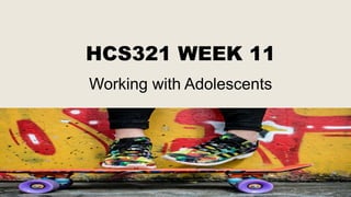 HCS321 WEEK 11
Working with Adolescents
 