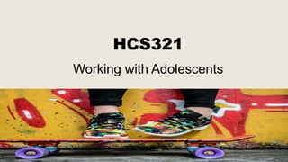 HCS321
Working with Adolescents
 