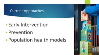 Current Approaches
 Early Intervention
 Prevention
 Population health models
 