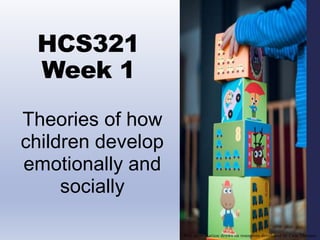 HCS321
Week 1
Theories of how
children develop
emotionally and
socially
This presentation draws on resources developed by Cate Thomas
 