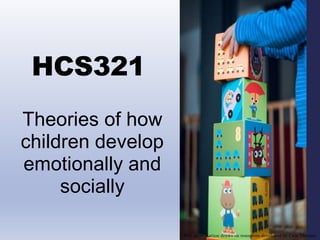 HCS321
Theories of how
children develop
emotionally and
socially
This presentation draws on resources developed by Cate Thomas
 
