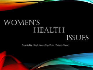 WOMEN’S
HEALTH
ISSUES
Presented by: Oanh Nguyen Lexi Amici Rebecca Lucy● ● ● ● ●
 