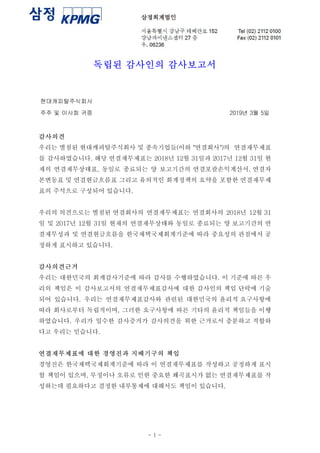 독립된 감사인의 감사보고서
현대캐피탈주식회사
주주 및 이사회 귀중 2019년 3월 5일
감사의견
우리는 별첨된 현대캐피탈주식회사 및 종속기업들(이하 "연결회사")의 연결재무제표
를 감사하였습니다. 해당 연결재무제표는 2018년 12월 31일과 2017년 12월 31일 현
재의 연결재무상태표, 동일로 종료되는 양 보고기간의 연결포괄손익계산서, 연결자
본변동표 및 연결현금흐름표 그리고 유의적인 회계정책의 요약을 포함한 연결재무제
표의 주석으로 구성되어 있습니다.
우리의 의견으로는 별첨된 연결회사의 연결재무제표는 연결회사의 2018년 12월 31
일 및 2017년 12월 31일 현재의 연결재무상태와 동일로 종료되는 양 보고기간의 연
결재무성과 및 연결현금흐름을 한국채택국제회계기준에 따라 중요성의 관점에서 공
정하게 표시하고 있습니다.
감사의견근거
우리는 대한민국의 회계감사기준에 따라 감사를 수행하였습니다. 이 기준에 따른 우
리의 책임은 이 감사보고서의 연결재무제표감사에 대한 감사인의 책임 단락에 기술
되어 있습니다. 우리는 연결재무제표감사와 관련된 대한민국의 윤리적 요구사항에
따라 회사로부터 독립적이며, 그러한 요구사항에 따른 기타의 윤리적 책임들을 이행
하였습니다. 우리가 입수한 감사증거가 감사의견을 위한 근거로서 충분하고 적합하
다고 우리는 믿습니다.
연결재무제표에 대한 경영진과 지배기구의 책임
경영진은 한국채택국제회계기준에 따라 이 연결재무제표를 작성하고 공정하게 표시
할 책임이 있으며, 부정이나 오류로 인한 중요한 왜곡표시가 없는 연결재무제표를 작
성하는데 필요하다고 결정한 내부통제에 대해서도 책임이 있습니다.
- 1 -
 