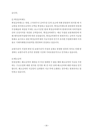 습니다.
② 확정급여제도
확정급여제도는 연령, 근속연수나 급여수준 등의 요소에 의해 종업원이 퇴직할 때 지
급받을 퇴직연금급여의 금액을 확정하고 있습니다. 확정급여제도와 관련하여 연결재
무상태표에 계상된 부채는 보고기간말 현재 확정급여채무의 현재가치에 사외적립자
산의 공정가치를 차감한 금액입니다. 확정급여채무는 매년 독립된 보험계리인에 의
해 예측단위적립방식에 따라 산정됩니다. 확정급여채무의 현재가치는 급여가 지급될
통화로 표시되고 관련 확정급여부채의 지급시점과 만기가 유사한 우량회사채의 이자
율로 기대미래현금유출액을 할인하여 산정하고 있습니다.
보험수리적 가정의 변경 및 보험수리적 가정과 실제로 발생한 결과의 차이로 인해 발
생하는 보험수리적 손익은 발생한 기간에 기타포괄손익으로 인식하고 있습니다.
4) 해고급여
연결실체는 해고급여의 제안을 더 이상 철회할 수 없을 때와 해고급여의 지급을 수반
하는 구조조정에 대한 원가를 인식할 때 중 이른 날에 해고급여에 대한 비용을 인식
합니다. 해고급여의 지급일이 12개월이 지난 후에 도래하는 경우에는 현재가치로 할
인하고 있습니다.
- 39 -
 