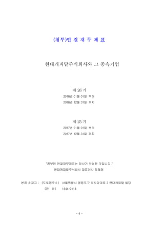 (첨부)연 결 재 무 제 표
현대캐피탈주식회사와 그 종속기업
제 26 기
2018년 01월 01일 부터
2018년 12월 31일 까지
제 25 기
2017년 01월 01일 부터
2017년 12월 31일 까지
"첨부된 연결재무제표는 당사가 작성한 것입니다."
현대캐피탈주식회사 대표이사 정태영
본점 소재지 : (도로명주소) 서울특별시 영등포구 의사당대로 3 현대캐피탈 빌딩
(전 화) 1544-2114
- 4 -
 