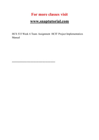 For more classes visit
www.snaptutorial.com
HCS 533 Week 6 Team Assignment HCIT Project Implementation
Manual
************************************************
 