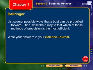 Bellringer List several possible ways that a boat can be propelled forward. Then, describe a way to test which of these methods of propulsion is the most efficient. Write your answers in your  Science Journal. Section 2  Scientific Methods Chapter 1 