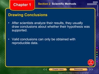 Drawing Conclusions After scientists analyze their results, they usually draw conclusions about whether their hypothesis was supported. Valid conclusions can only be obtained with reproducible data.  Section 2  Scientific Methods Chapter 1 