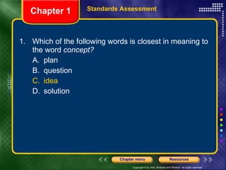 1. Which of the following words is closest in meaning to the word  concept? A. plan B. question C. idea D. solution Chapter 1 Standards Assessment 
