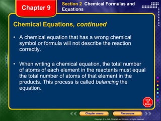 Chemical Equations , continued A chemical equation that has a wrong chemical symbol or formula will not describe the reaction correctly. When writing a chemical equation, the total number of atoms of each element in the reactants must equal the total number of atoms of that element in the products. This process is called  balancing  the equation. Section 2  Chemical Formulas and Equations Chapter 9 