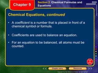 Chemical Equations , continued A  coefficient  is a number that is placed in front of a chemical symbol or formula.  Coefficients are used to balance an equation.  For an equation to be balanced, all atoms must be counted.  Section 2  Chemical Formulas and Equations Chapter 9 