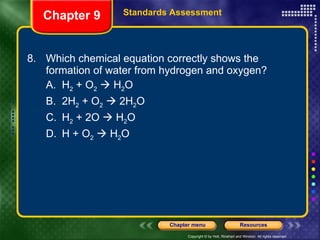 8. Which chemical equation correctly shows the formation of water from hydrogen and oxygen? A. H 2  + O 2     H 2 O B. 2H 2  + O 2     2H 2 O C. H 2  + 2O    H 2 O D. H + O 2     H 2 O Chapter 9 Standards Assessment 