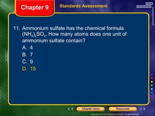 11. Ammonium sulfate has the chemical formula (NH 4 ) 2 SO 4 . How many atoms does one unit of ammonium sulfate contain? A. 4 B. 7 C. 9 D. 15 Chapter 9 Standards Assessment 