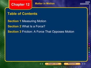 Table of Contents Section 1  Measuring Motion Section 2  What Is a Force? Section 3  Friction: A Force That Opposes Motion Chapter 12 Matter in Motion 