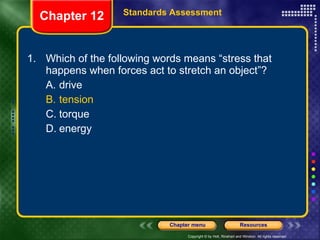 1. Which of the following words means “stress that happens when forces act to stretch an object”? A. drive B. tension C. torque D. energy Chapter 12 Standards Assessment 