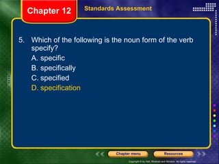 5. Which of the following is the noun form of the verb specify? A. specific B. specifically C. specified D. specification Chapter 12 Standards Assessment 