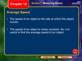 Average Speed The speed of an object is the rate at which the object moves.  The speed of an object is rarely constant. So, it is useful to find the average speed of an object. Section 1  Measuring Motion Chapter 12 