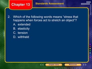 2. Which of the following words means “stress that happens when forces act to stretch an object”? A. extended B. elasticity C. tension D. withheld Chapter 13 Standards Assessment 