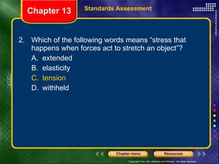 2. Which of the following words means “stress that happens when forces act to stretch an object”? A. extended B. elasticity C. tension D. withheld Chapter 13 Standards Assessment 