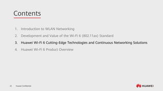 Huawei Confidential
23
Contents
1. Introduction to WLAN Networking
2. Development and Value of the Wi-Fi 6 (802.11ax) Standard
3. Huawei Wi-Fi 6 Cutting-Edge Technologies and Continuous Networking Solutions
4. Huawei Wi-Fi 6 Product Overview
 