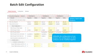 Huawei Confidential
17
③Select batch edit
products.
④Modify the configuration of one
product, the configuration of other
products can be modified together.
Batch Edit Configuration
 