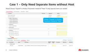 Huawei Confidential
32
2
5
Please Choose “Expand” in Product Parameter instead of “New” if only separate items are needed.
Choose “Expand” in Product
Parameter instead of “New”
Case 1 – Only Need Separate Items without Host
 