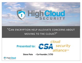 "C AN	
  ENCRYPTION	
  HELP	
  ALLEVIATE	
  CONCERNS	
  ABOUT	
  
               MOVING	
  TO	
  THE	
  CLOUD ?"



         Presented	
  to:

               Steve	
  Pate	
  	
  	
  	
  	
  -­‐	
  Co-­‐Founder	
  /	
  CTO
 